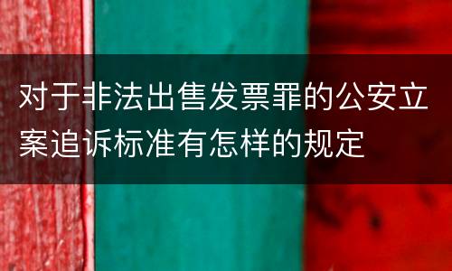 对于非法出售发票罪的公安立案追诉标准有怎样的规定