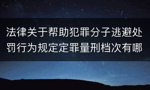 法律关于帮助犯罪分子逃避处罚行为规定定罪量刑档次有哪些