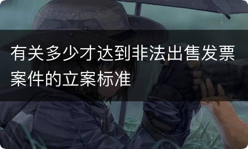 有关多少才达到非法出售发票案件的立案标准