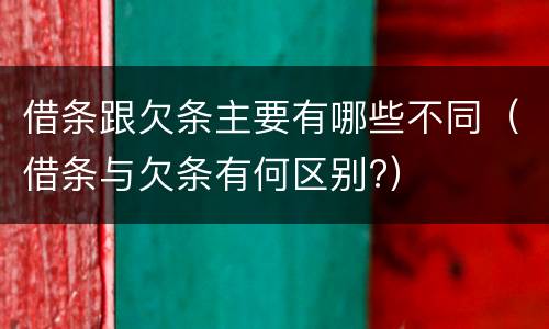 借条跟欠条主要有哪些不同（借条与欠条有何区别?）