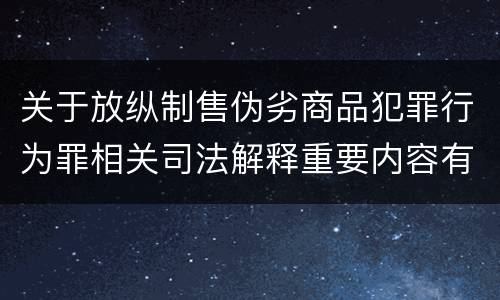 关于放纵制售伪劣商品犯罪行为罪相关司法解释重要内容有哪些
