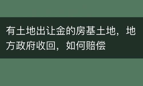 有土地出让金的房基土地，地方政府收回，如何赔偿