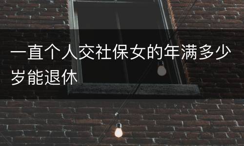 一直个人交社保女的年满多少岁能退休