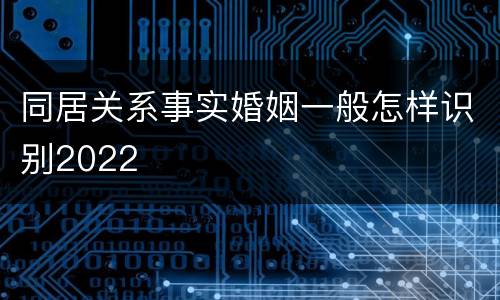 同居关系事实婚姻一般怎样识别2022