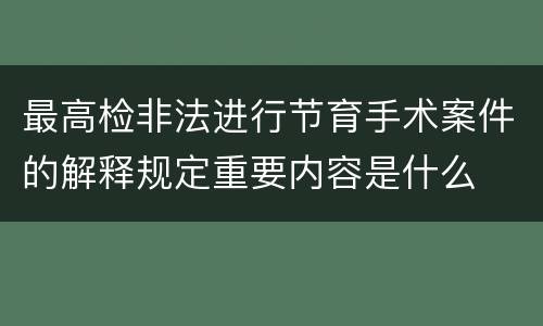 最高检非法进行节育手术案件的解释规定重要内容是什么