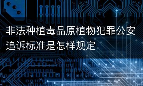 非法种植毒品原植物犯罪公安追诉标准是怎样规定
