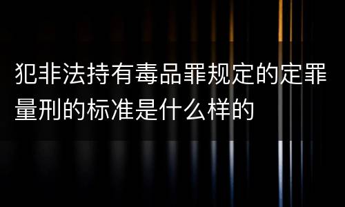 犯非法持有毒品罪规定的定罪量刑的标准是什么样的
