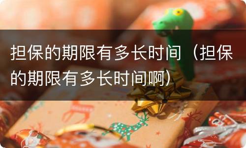 担保的期限有多长时间（担保的期限有多长时间啊）
