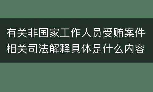 有关非国家工作人员受贿案件相关司法解释具体是什么内容