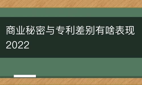 商业秘密与专利差别有啥表现2022