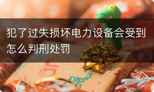 犯了过失损坏电力设备会受到怎么判刑处罚