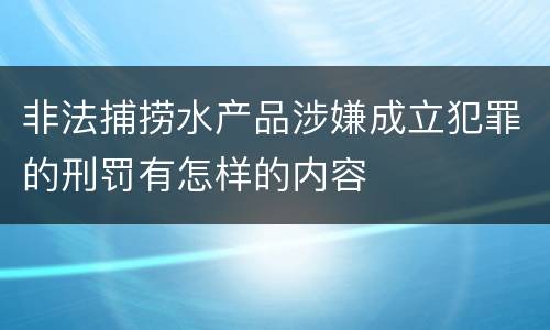 非法捕捞水产品涉嫌成立犯罪的刑罚有怎样的内容