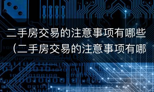 二手房交易的注意事项有哪些（二手房交易的注意事项有哪些呢）