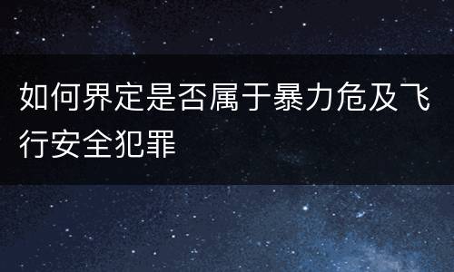 如何界定是否属于暴力危及飞行安全犯罪