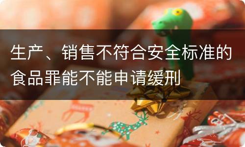 生产、销售不符合安全标准的食品罪能不能申请缓刑