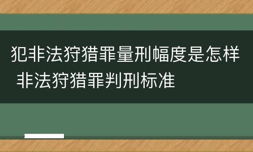 犯非法狩猎罪量刑幅度是怎样 非法狩猎罪判刑标准