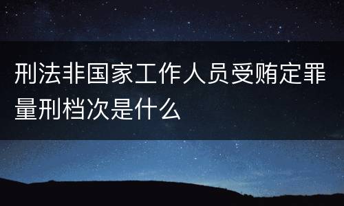 刑法非国家工作人员受贿定罪量刑档次是什么