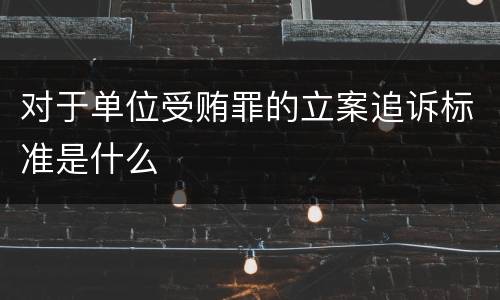 对于单位受贿罪的立案追诉标准是什么