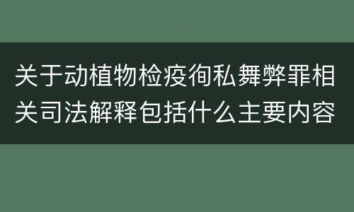 关于动植物检疫徇私舞弊罪相关司法解释包括什么主要内容