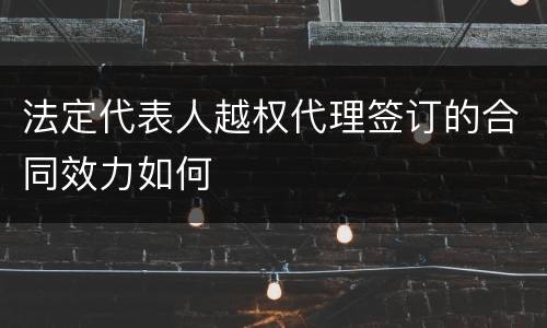 法定代表人越权代理签订的合同效力如何