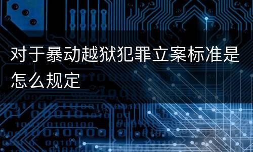 对于暴动越狱犯罪立案标准是怎么规定
