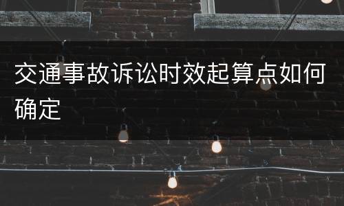 交通事故诉讼时效起算点如何确定