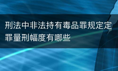刑法中非法持有毒品罪规定定罪量刑幅度有哪些