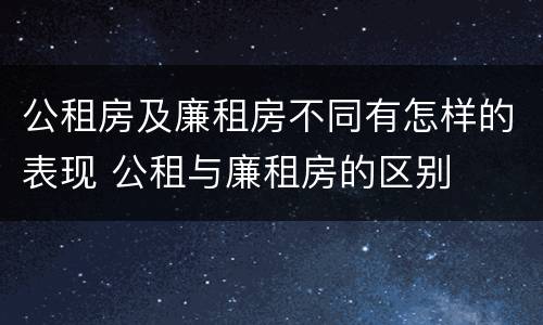 公租房及廉租房不同有怎样的表现 公租与廉租房的区别