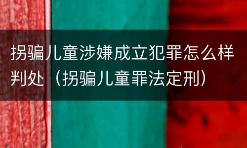拐骗儿童涉嫌成立犯罪怎么样判处（拐骗儿童罪法定刑）