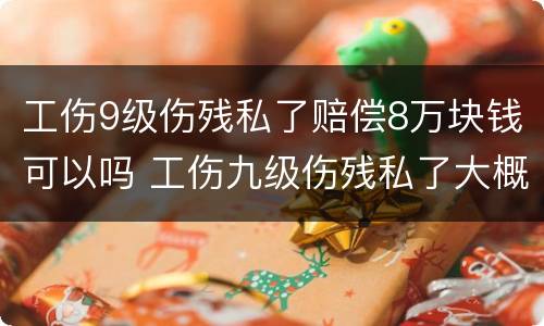 工伤9级伤残私了赔偿8万块钱可以吗 工伤九级伤残私了大概多少钱