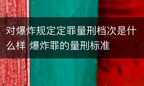 对爆炸规定定罪量刑档次是什么样 爆炸罪的量刑标准