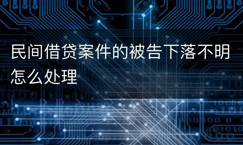 民间借贷案件的被告下落不明怎么处理