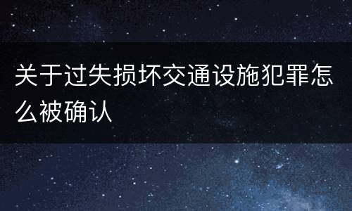 关于过失损坏交通设施犯罪怎么被确认