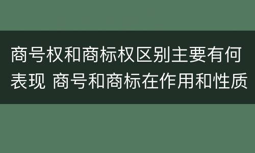 商号权和商标权区别主要有何表现 商号和商标在作用和性质上的区别