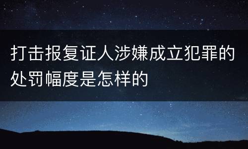 打击报复证人涉嫌成立犯罪的处罚幅度是怎样的