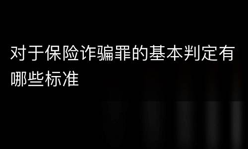 对于保险诈骗罪的基本判定有哪些标准