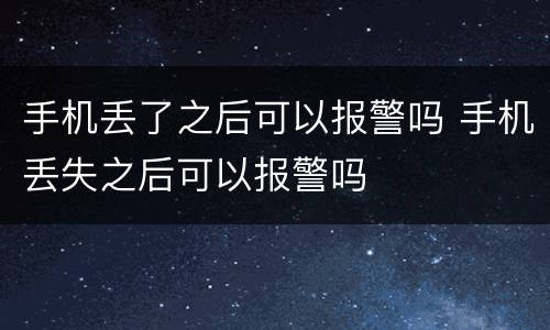 手机丢了之后可以报警吗 手机丢失之后可以报警吗