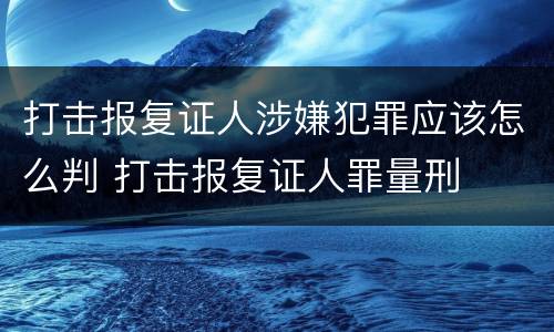 打击报复证人涉嫌犯罪应该怎么判 打击报复证人罪量刑