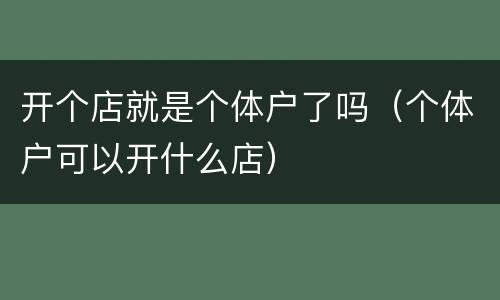 开个店就是个体户了吗（个体户可以开什么店）