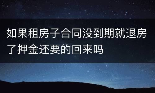 如果租房子合同没到期就退房了押金还要的回来吗