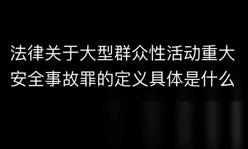 法律关于大型群众性活动重大安全事故罪的定义具体是什么