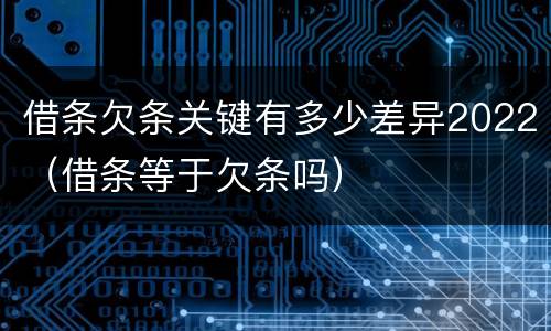 借条欠条关键有多少差异2022（借条等于欠条吗）