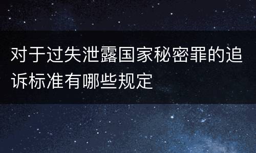对于过失泄露国家秘密罪的追诉标准有哪些规定