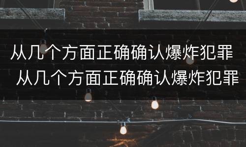 从几个方面正确确认爆炸犯罪 从几个方面正确确认爆炸犯罪行为