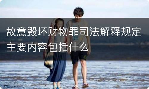 故意毁坏财物罪司法解释规定主要内容包括什么