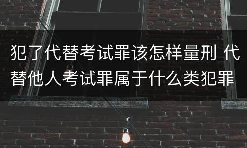 犯了代替考试罪该怎样量刑 代替他人考试罪属于什么类犯罪