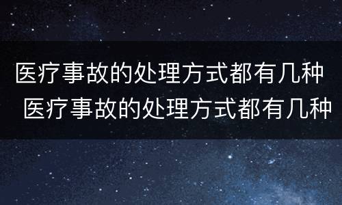 医疗事故的处理方式都有几种 医疗事故的处理方式都有几种选择