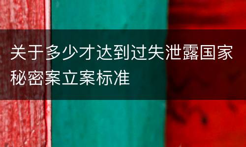 关于多少才达到过失泄露国家秘密案立案标准