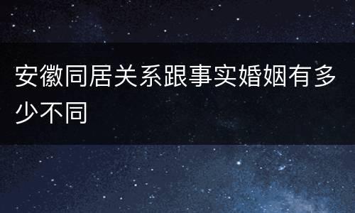 安徽同居关系跟事实婚姻有多少不同