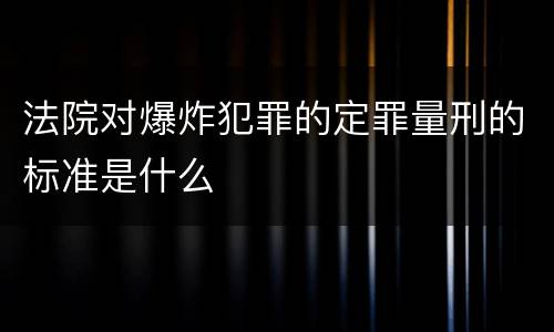 法院对爆炸犯罪的定罪量刑的标准是什么